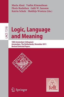 Logic, Language and Meaning: 18th Amsterdam Colloquium, Amsterdam, the Netherlands, December 19-21, 2011, Revised Selected Papers by Aloni, Maria