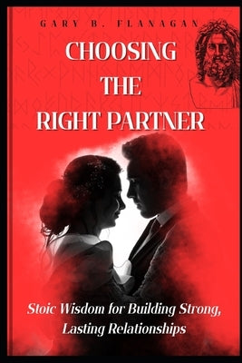 Choosing the Right Partner: Stoic Wisdom for Building Strong, Lasting Relationships by Flanagan, Gary B.