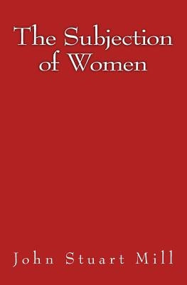 The Subjection of Women: Original Edition of 1911 by Mill, John Stuart