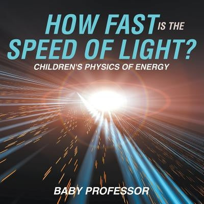 How Fast Is the Speed of Light? Children's Physics of Energy by Baby Professor