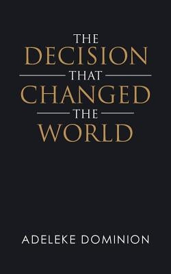 The Decision That Changed the World by Dominion, Adeleke