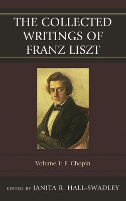 Collected Writings of Franz Liszt: F. Chopin by Hall-Swadley, Janita R.
