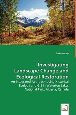 Investigating Landscape Change and Ecological Restoration by Levesque, Lisa