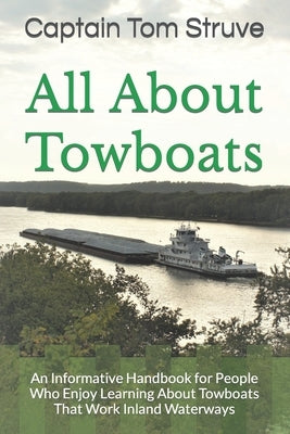 All About Towboats: An Informative Handbook for People Who Enjoy Learning About Towboats That Work Inland Waterways by Struve, Captain Tom