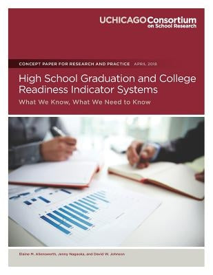 High School Graduation and College Readiness Indicator Systems: What We Know, What We Need to Know by Nagaoka, Jenny