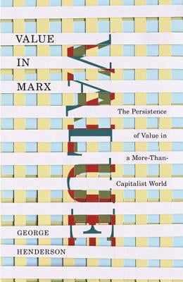 Value in Marx: The Persistence of Value in a More-Than-Capitalist World by Henderson, George