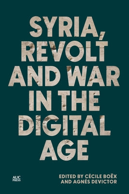 Syria, Revolt and War in the Digital Age by Bo?x, C?cile