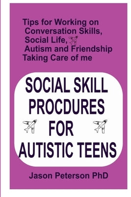 Social Skill Procdures for Autistic Teens: Tips for Working on Conversation Skills, Social life, Austism and Friendship, Taking Care of me by Peterson, Jason