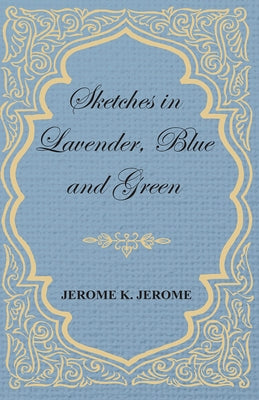 Sketches in Lavender, Blue and Green by Jerome, Jerome K.