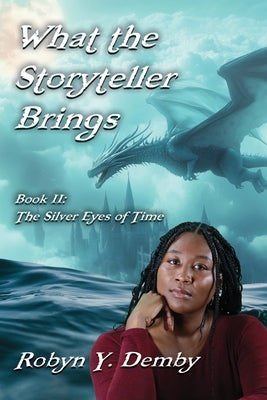 What the Storyteller Brings - Book II: The Silver Eyes of Time by Demby, Robyn Y.
