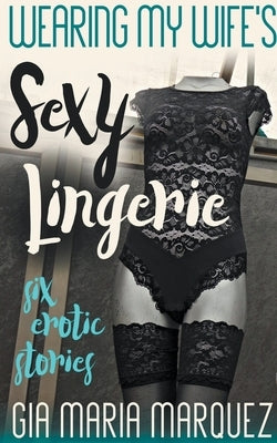 Wearing My Wife's Sexy Lingerie by Marquez, Gia Maria