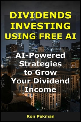 Dividends Investing Using Free AI: AI-Powered Strategies to Grow Your Dividend Income by Pekman