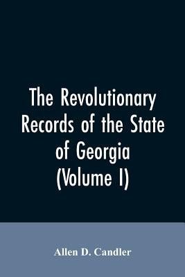 The Revolutionary records of the State of Georgia (Volume I) by Candler, Allen D.