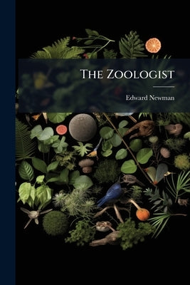 The Zoologist: A Popular Miscellany Of Natural History by Newman, Edward