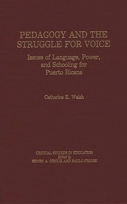 Pedagogy and the Struggle for Voice: Issues of Language, Power, and Schooling for Puerto Ricans by Walsh, Catherine E.