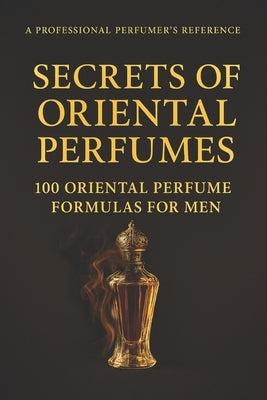 Secrets of Oriental Perfumes: 100 Professional Formulas for Men by Said, Mohamed