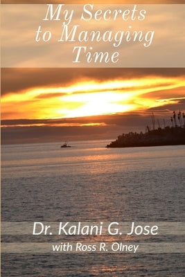 My Secrets to Managing Time by R. Olney, Kalani G. Jose with Ross