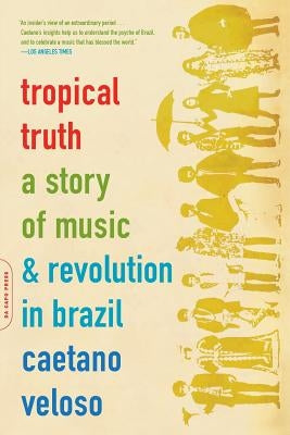 Tropical Truth: A Story of Music and Revolution in Brazil by Veloso, Caetano