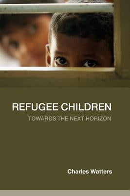 Refugee Children: Towards the Next Horizon by Watters, Charles