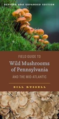 Field Guide to Wild Mushrooms of Pennsylvania and the Mid-Atlantic: Revised and Expanded Edition by Russell, Bill
