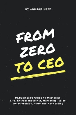 From Zero To CEO: Dr. Businezz's Guide to Mastering Life, Entrepreneurship, Marketing, Sales, Relationships, Fame and Networking. by Angoso, Javi