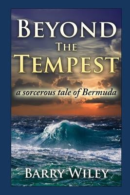 Beyond The Tempest: A Sorcerous Tale of Bermuda by Wiley, Barry H.