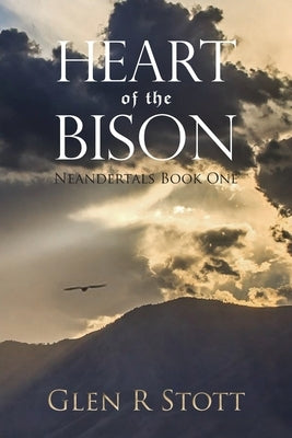 Heart of the Bison: Neandertals Book One by Stott, Glen R.