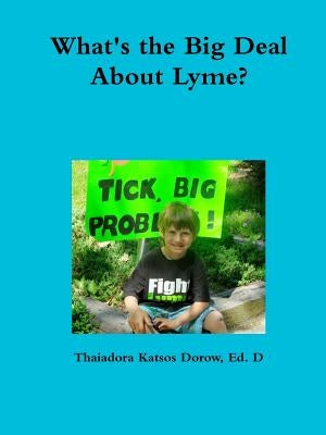 What's the Big Deal About Lyme? Understanding the Complexities of Lyme Disease in Adults and Children; a Handbook for Families by Dorow, Thaiadora Katsos