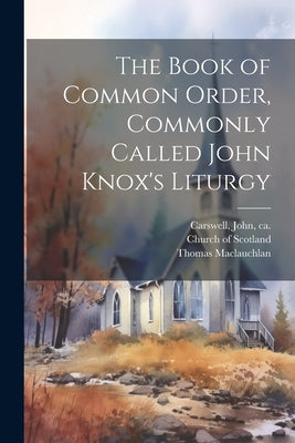 The Book of Common Order, Commonly Called John Knox's Liturgy by Church of Scotland