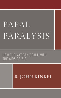 Papal Paralysis: How the Vatican Dealt with the AIDS Crisis by Kinkel, R. John