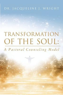 Transformation of the Soul: A Pastoral Counseling Model by Wright, Jacqueline J.