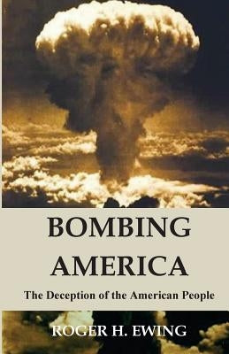 Bombing America: The Deception of the American People by Ewing, Roger H.