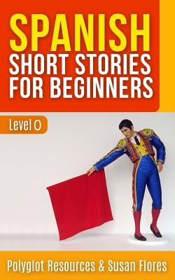 Spanish Short Stories for Beginners: Level 0 by Flores, Alice