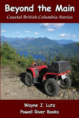 Beyond the Main: Coastal British Columbia Stories by Lutz, Wayne J.