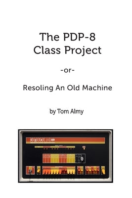 The PDP-8 Class Project: Resoling An Old Machine by Almy, Tom