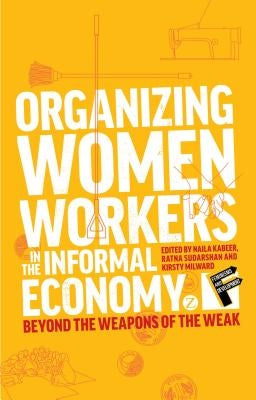 Organizing Women Workers in the Informal Economy: Beyond the Weapons of the Weak by Kabeer, Naila