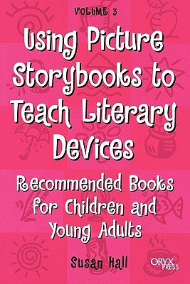 Using Picture Storybooks to Teach Literary Devices: Recommended Books for Children and Young Adults Volume 3 by Hall, Susan