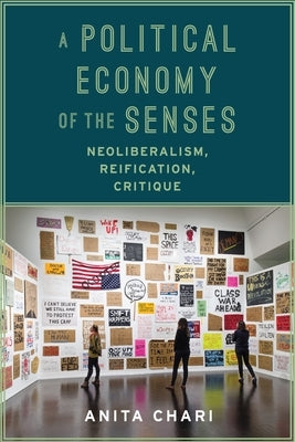 A Political Economy of the Senses: Neoliberalism, Reification, Critique by Chari, Anita