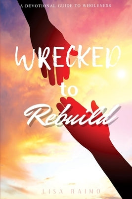 Wrecked To Rebuild: Devotional Guide to Wholeness by Raimo, Lisa