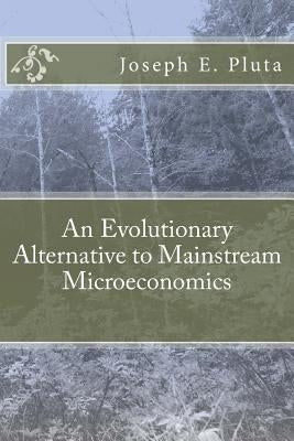 An Evolutionary Alternative to Mainstream Microeconomics by Pluta, Joseph E.