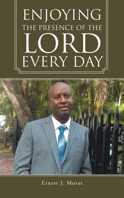 Enjoying the Presence of the Lord Every Day by Murat, Ernest J.