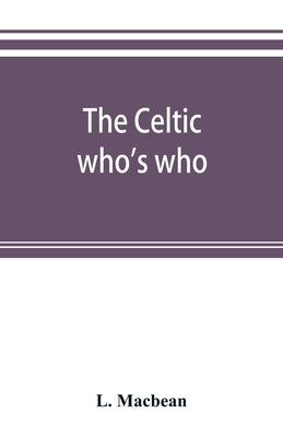 The Celtic who's who; names and addresses of workers who contribute to Celtic literature, music or other cultural activities, along with other informa by Macbean, L.