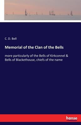 Memorial of the Clan of the Bells: more particularly of the Bells of Kirkconnel & Bells of Blackethouse, chiefs of the name by Bell, C. D.