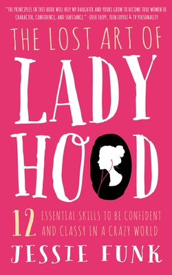 The Lost Art of Ladyhood: 12 Essential Skills to Be Confident & Classy in a Crazy World by Funk, Jessie