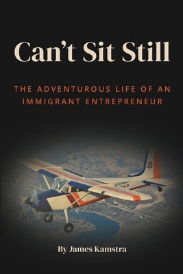 Can't Sit Still: The Adventurous Life of an Immigrant Entrepreneur by Kamstra, James
