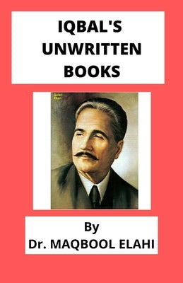 Iqbal's Unwritten Books by Elahi, Maqbool