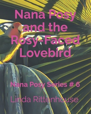 Nana Posy and the Rosy-Faced Lovebird: Nana Posy Series # 6 by Myers, Tyson