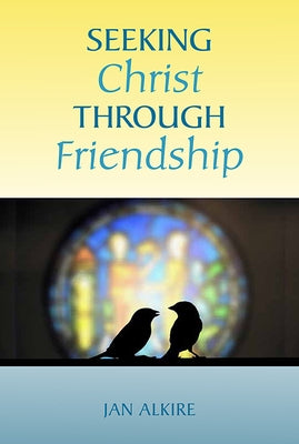 Seeking Christ Through Friendship by Alkire, Jan