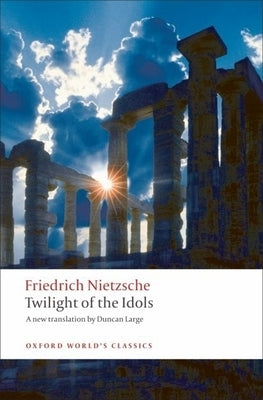 Twilight of the Idols: Or How to Philosophize with a Hammer by Nietzsche, Friedrich Wilhelm
