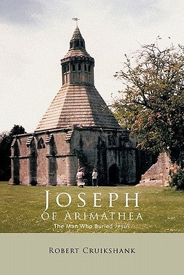 Joseph of Arimathea: The Man Who Buried Jesus by Cruikshank, Robert